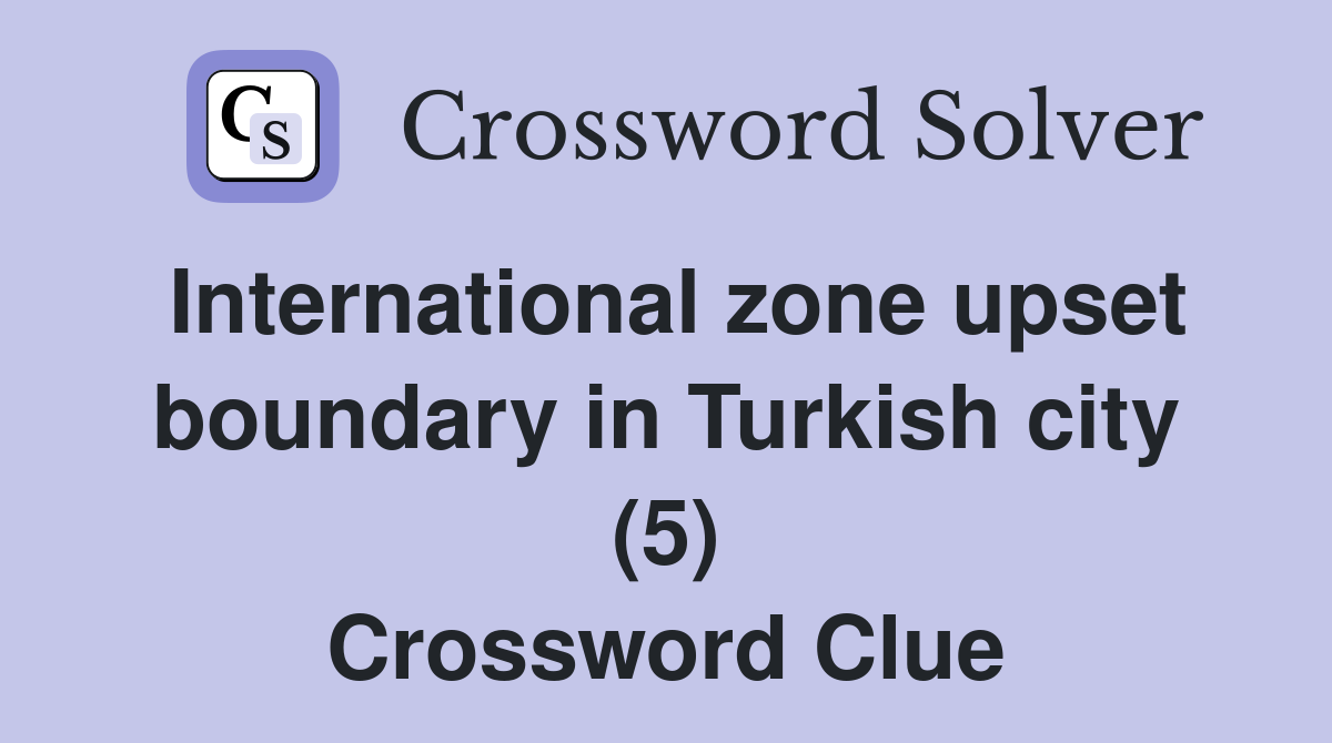 International zone upset boundary in Turkish city (5) Crossword Clue
